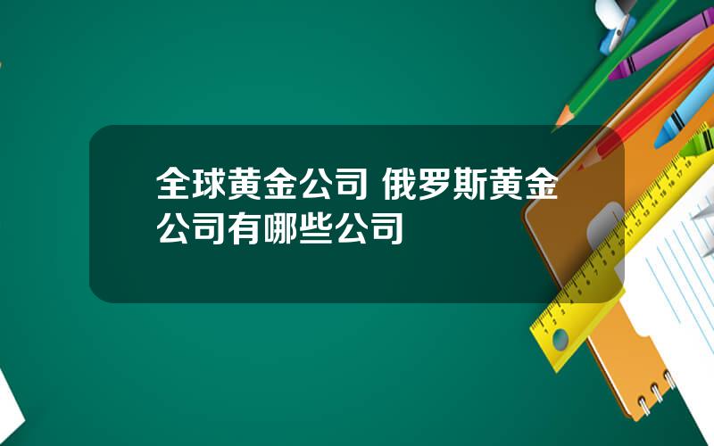 全球黄金公司 俄罗斯黄金公司有哪些公司